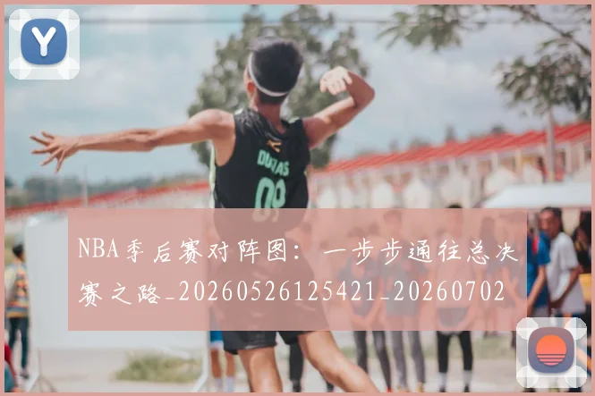 NBA季后赛对阵图：一步步通往总决赛之路_20260526125421_20260702164728_20260714211227