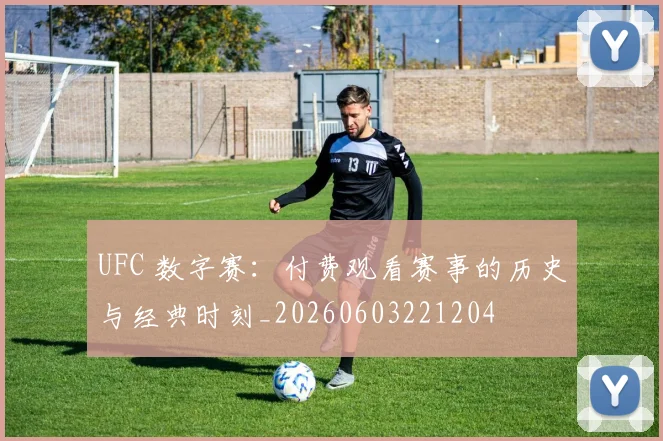 UFC 数字赛:付费观看赛事的历史与经典时刻_20260603221204