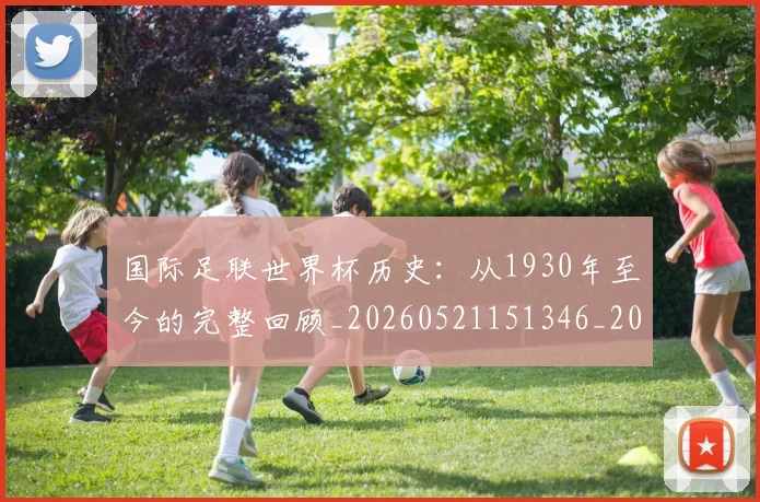 国际足联世界杯历史：从1930年至今的完整回顾_20260521151346_20260703224747_20260719170001