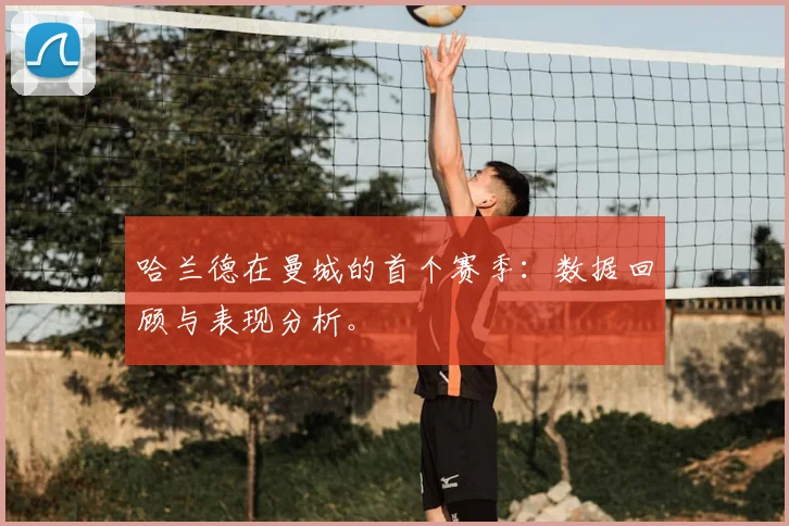哈兰德在曼城的首个赛季：数据回顾与表现分析。