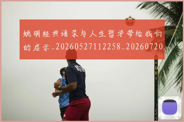 姚明经典语录与人生哲学带给我们的启示_20260527112258_20260720192300