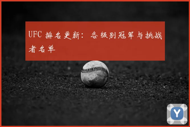 UFC 排名更新:各级别冠军与挑战者名单