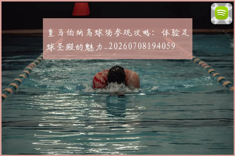 皇马伯纳乌球场参观攻略：体验足球圣殿的魅力_20260708194059