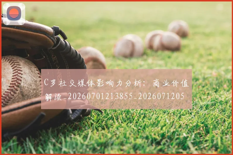 C罗社交媒体影响力分析：商业价值解读_20260701213855_20260712052914
