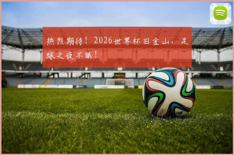 热烈期待！2026世界杯旧金山，足球之夜不眠！