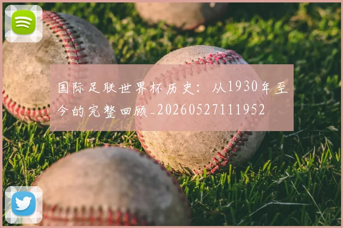 国际足联世界杯历史：从1930年至今的完整回顾_20260527111952