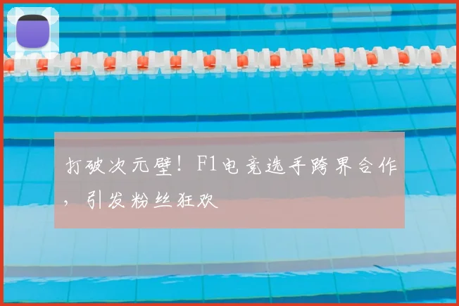 打破次元壁！F1电竞选手跨界合作，引发粉丝狂欢