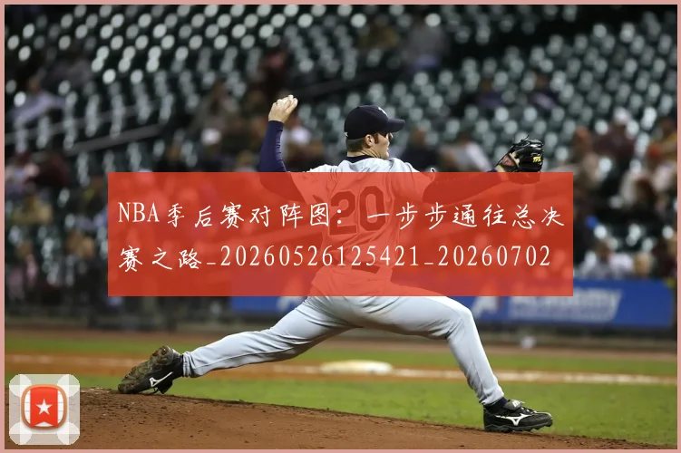 NBA季后赛对阵图：一步步通往总决赛之路_20260526125421_20260702164728_20260714211227