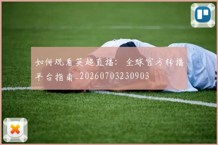 如何观看英超直播：全球官方转播平台指南_20260703230903