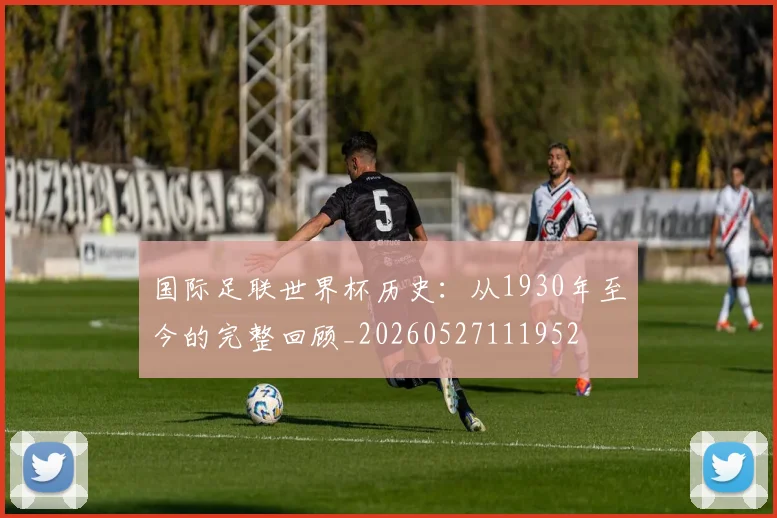 国际足联世界杯历史：从1930年至今的完整回顾_20260527111952
