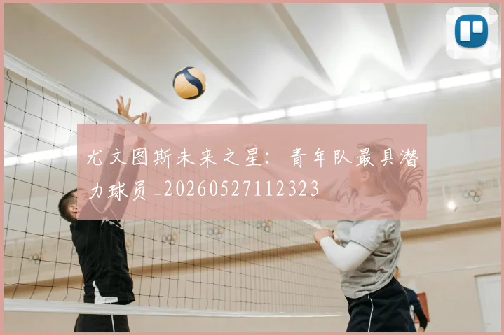 尤文图斯未来之星：青年队最具潜力球员_20260527112323