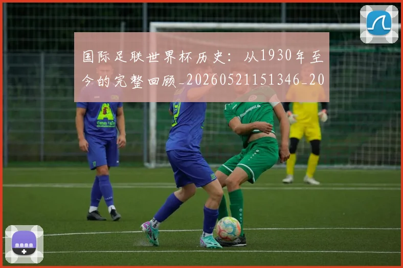 国际足联世界杯历史：从1930年至今的完整回顾_20260521151346_20260703224747_20260719170001