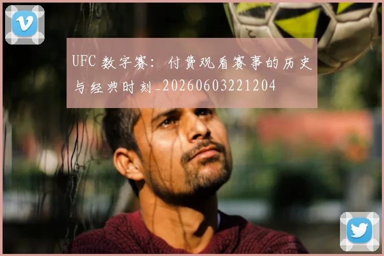 UFC 数字赛：付费观看赛事的历史与经典时刻_20260603221204
