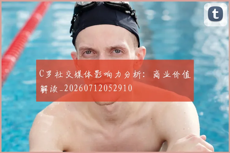 C罗社交媒体影响力分析：商业价值解读_20260712052910