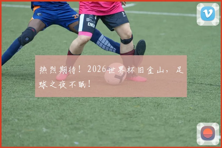 热烈期待!2026世界杯旧金山,足球之夜不眠!