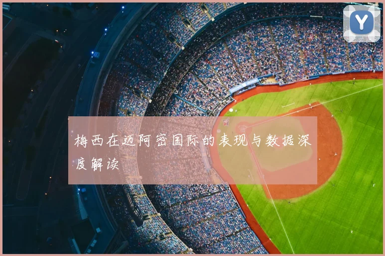 梅西在迈阿密国际的表现与数据深度解读