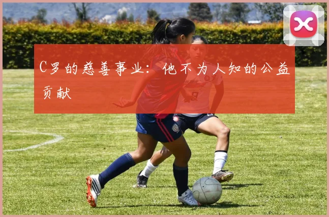 C罗的慈善事业：他不为人知的公益贡献