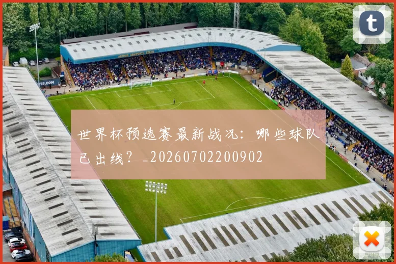 世界杯预选赛最新战况：哪些球队已出线？_20260702200902