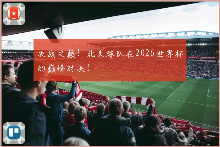 决战之巅！北美球队在2026世界杯的巅峰对决！
