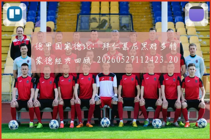 德甲国家德比：拜仁慕尼黑对多特蒙德经典回顾_20260527112423_20260704173053